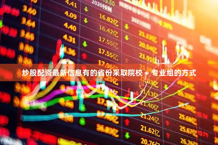 炒股配资最新信息有的省份采取院校 + 专业组的方式