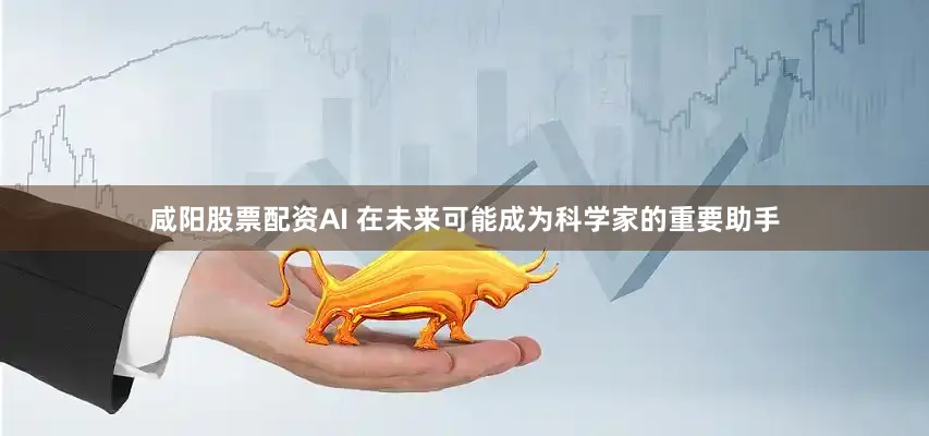 咸阳股票配资AI 在未来可能成为科学家的重要助手