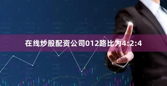 在线炒股配资公司012路比为4:2:4