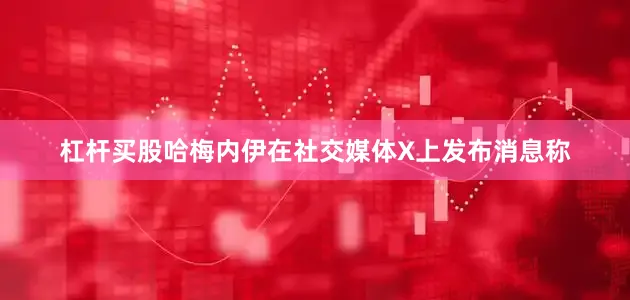 杠杆买股哈梅内伊在社交媒体X上发布消息称