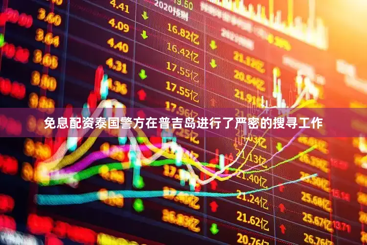免息配资泰国警方在普吉岛进行了严密的搜寻工作
