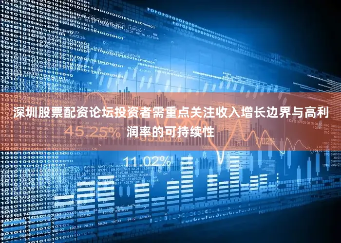 深圳股票配资论坛投资者需重点关注收入增长边界与高利润率的可持续性