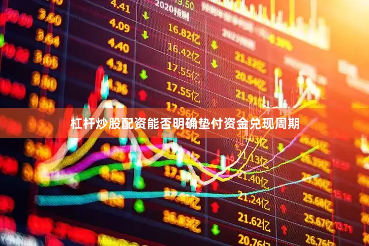 杠杆炒股配资能否明确垫付资金兑现周期
