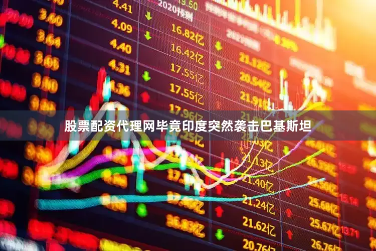 股票配资代理网毕竟印度突然袭击巴基斯坦