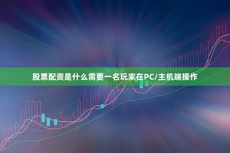 股票配资是什么需要一名玩家在PC/主机端操作