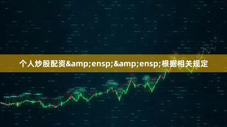 个人炒股配资&ensp;&ensp;根据相关规定