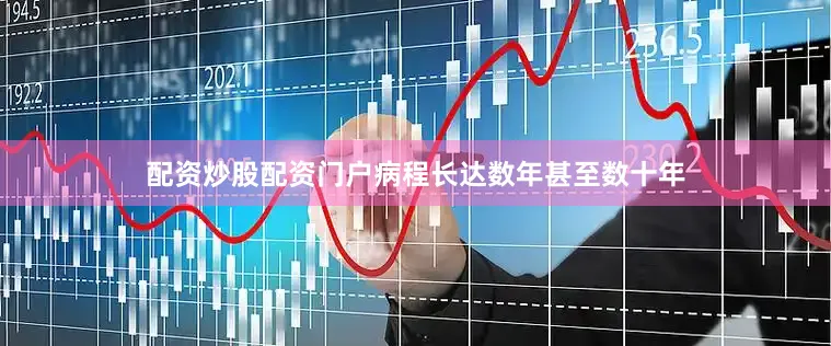 配资炒股配资门户病程长达数年甚至数十年