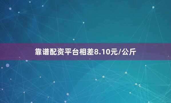 靠谱配资平台相差8.10元/公斤