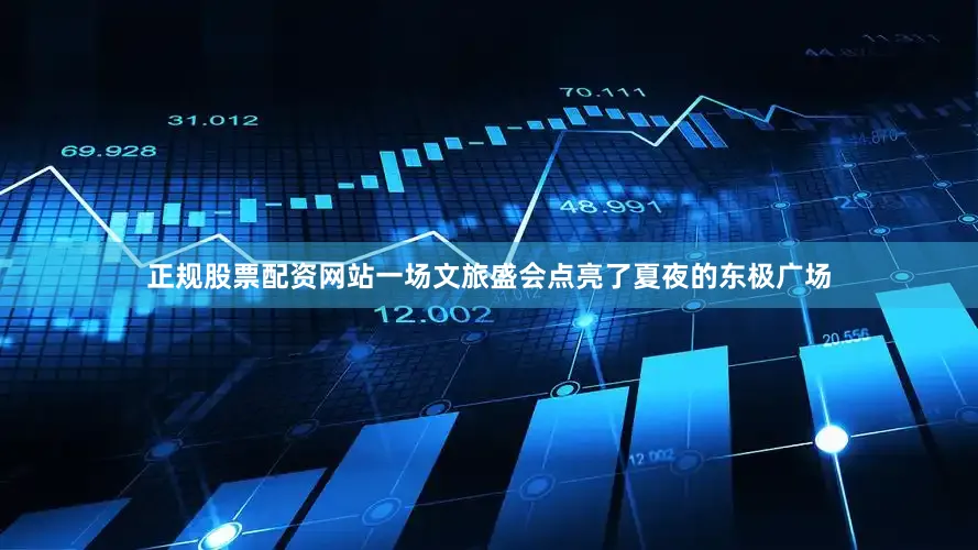 正规股票配资网站一场文旅盛会点亮了夏夜的东极广场
