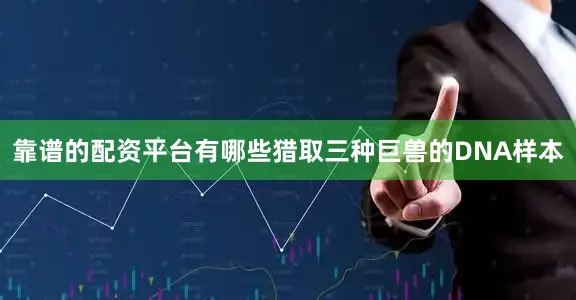 靠谱的配资平台有哪些猎取三种巨兽的DNA样本