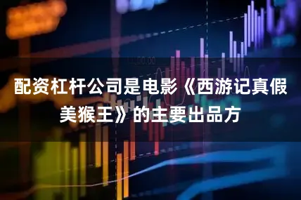 配资杠杆公司是电影《西游记真假美猴王》的主要出品方