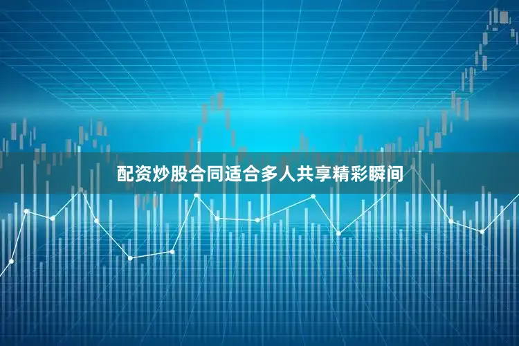 配资炒股合同适合多人共享精彩瞬间