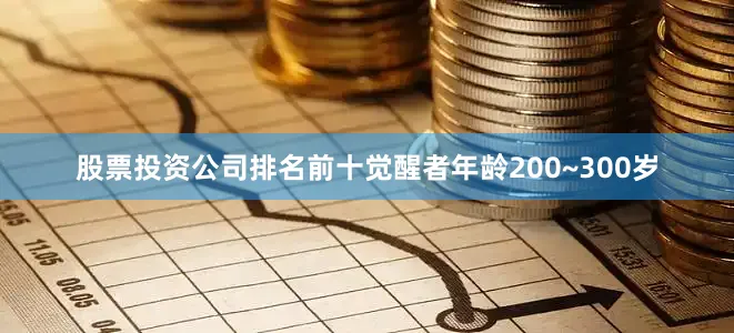 股票投资公司排名前十觉醒者年龄200~300岁