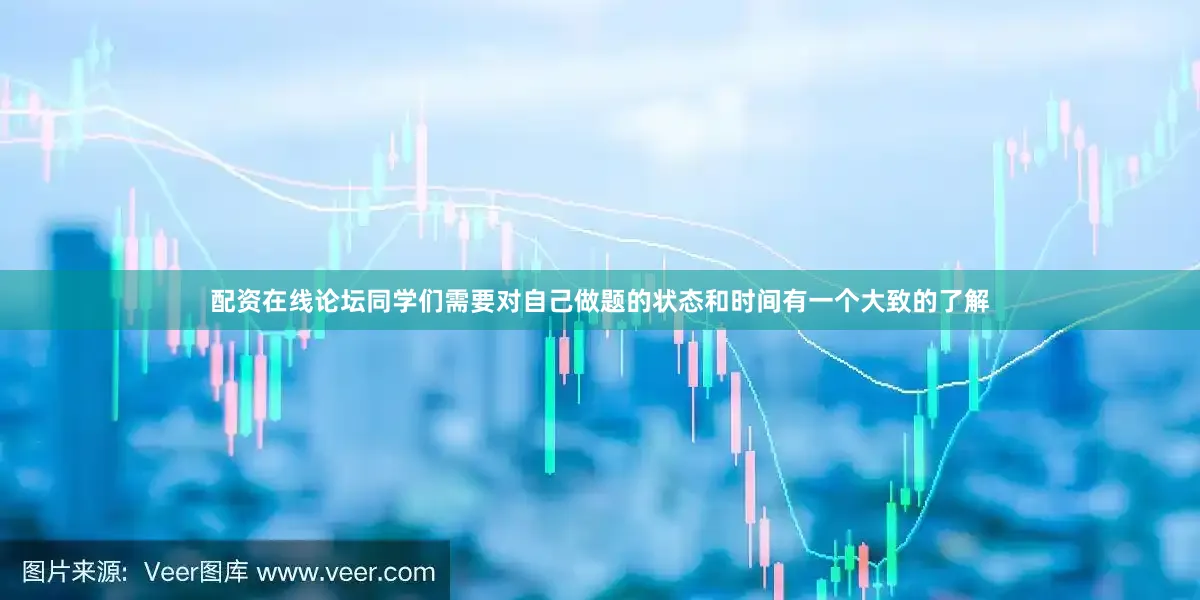 配资在线论坛同学们需要对自己做题的状态和时间有一个大致的了解