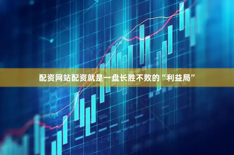 配资网站配资就是一盘长胜不败的“利益局”