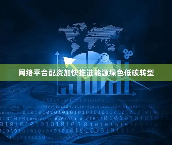 网络平台配资加快推进能源绿色低碳转型
