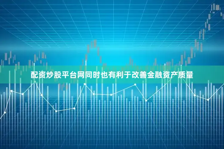 配资炒股平台网同时也有利于改善金融资产质量