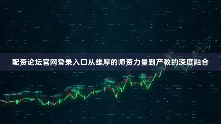 配资论坛官网登录入口从雄厚的师资力量到产教的深度融合
