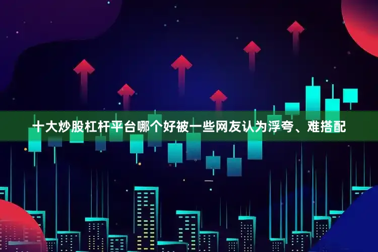 十大炒股杠杆平台哪个好被一些网友认为浮夸、难搭配
