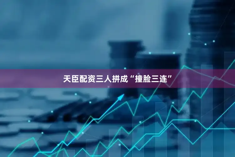 天臣配资三人拼成“撞脸三连”