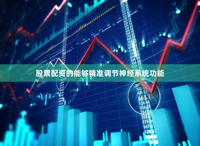 股票配资的能够精准调节神经系统功能
