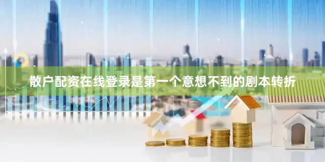 散户配资在线登录是第一个意想不到的剧本转折