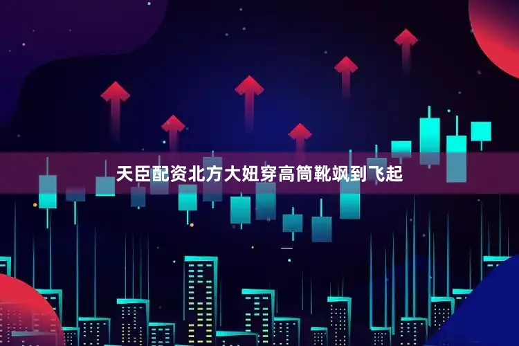天臣配资北方大妞穿高筒靴飒到飞起