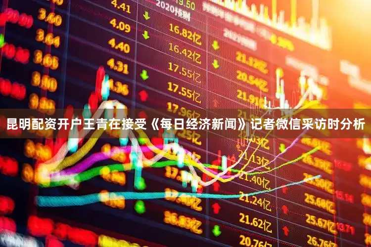 昆明配资开户王青在接受《每日经济新闻》记者微信采访时分析