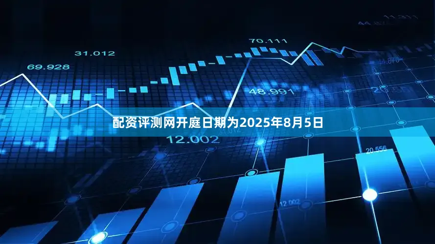 配资评测网开庭日期为2025年8月5日