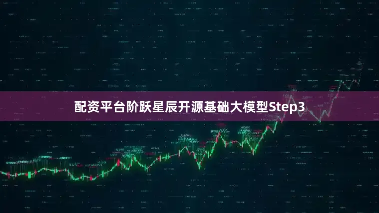 配资平台阶跃星辰开源基础大模型Step3