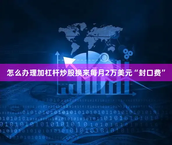 怎么办理加杠杆炒股换来每月2万美元“封口费”