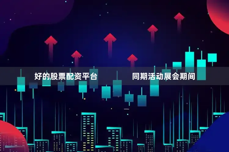 好的股票配资平台                同期活动展会期间
