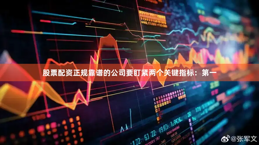 股票配资正规靠谱的公司要盯紧两个关键指标：第一