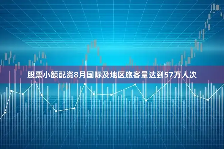 股票小额配资8月国际及地区旅客量达到57万人次