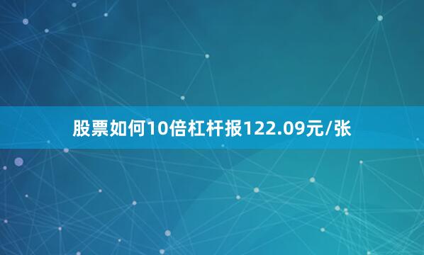 股票如何10倍杠杆报122.09元/张
