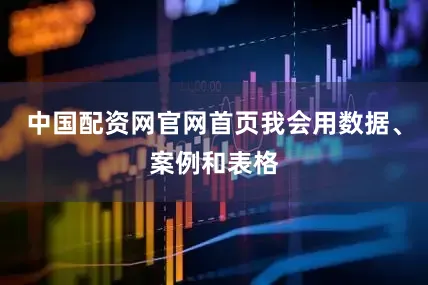 中国配资网官网首页我会用数据、案例和表格