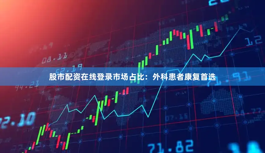 股市配资在线登录市场占比：外科患者康复首选