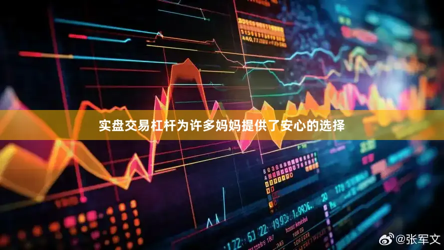 实盘交易杠杆为许多妈妈提供了安心的选择